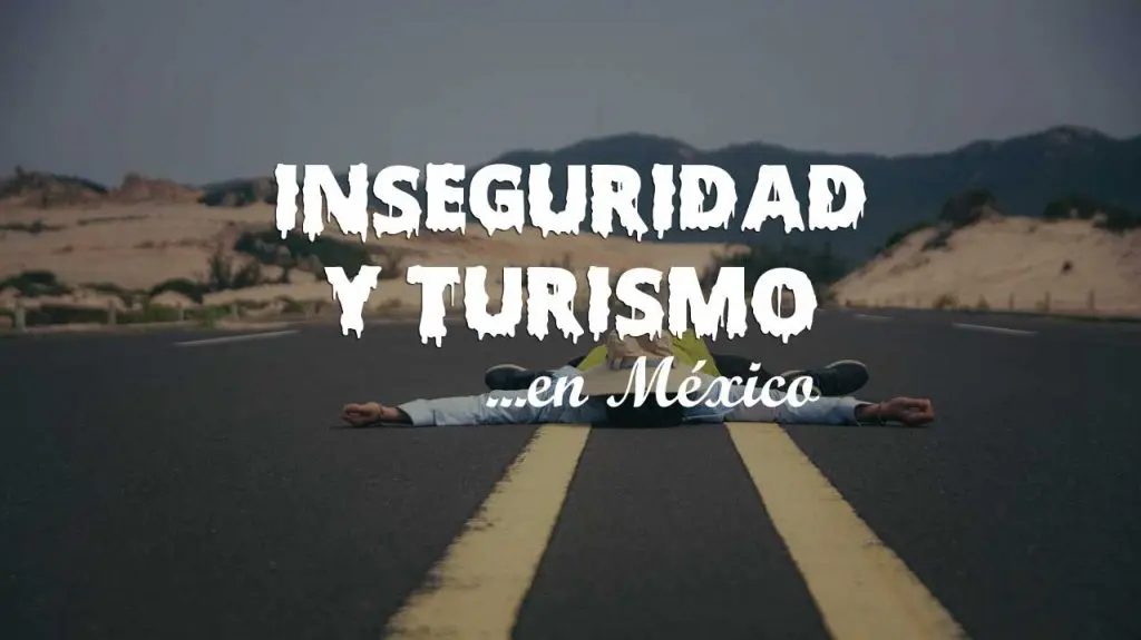 Cómo afecta la inseguridad al turismo en México - Qué provoca la inseguridad en México como afecta la inseguridad al turismo en mexico - Qué provoca la inseguridad en México